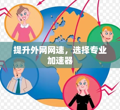 提升外网网速,选择专业加速器 提升外网网速,选择专业加速器