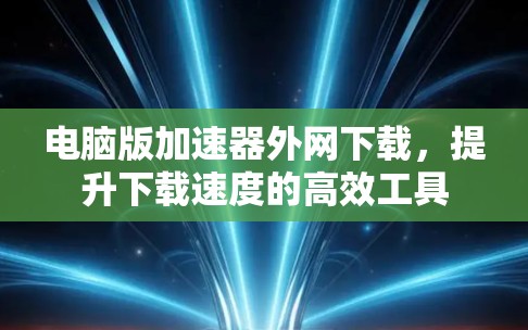 电脑版加速器外网下载，提升下载速度的高效工具