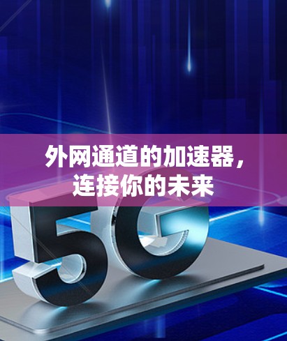 外网通道的加速器,连接你的未来 外网通道的加速器,连接你的未来