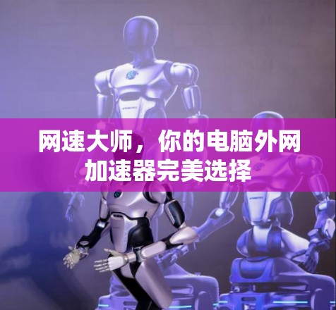 网速大师，你的电脑外网加速器完美选择