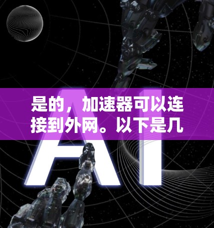 是的，加速器可以连接到外网。以下是几种常用的加速器推荐，适合你使用