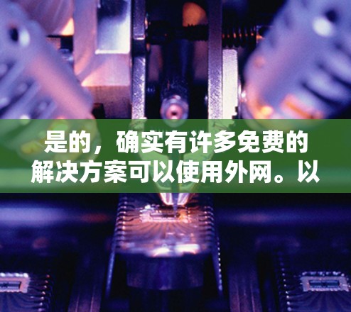 是的，确实有许多免费的解决方案可以使用外网。以下是一些常见的选项，供您参考
