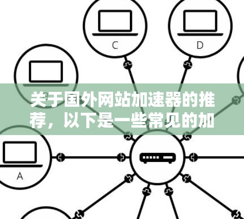 关于国外网站加速器的推荐,以下是一些常见的加速器推荐和使用方法,供您参考 关于国外网站加速器的推荐,以下是一些常见的加速器推荐和使用方法,供您参考