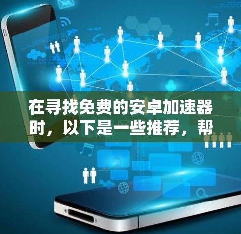 在寻找免费的安卓加速器时,以下是一些推荐,帮助你提升下载速度 在寻找免费的安卓加速器时,以下是一些推荐,帮助你提升下载速度