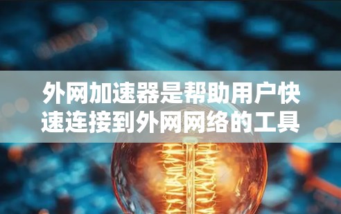 外网加速器是帮助用户快速连接到外网网络的工具,通常用于解决网络缓存或缓存过多的问题。以下是一些常见的外网加速器功能和使用建议 外网加速器是帮助用户快速连接到外网网络的工具,通常用于解决网络缓存或缓存过多的问题。以下是一些常见的外网加速器功能和使用建议