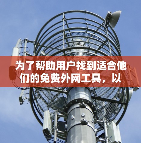 为了帮助用户找到适合他们的免费外网工具,以下是一个结构化的指南,涵盖主要特点、优缺点及推荐建议 为了帮助用户找到适合他们的免费外网工具,以下是一个结构化的指南,涵盖主要特点、优缺点及推荐建议