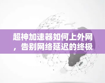 超神加速器如何上外网，告别网络延迟的终极解决方案