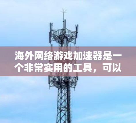 海外网络游戏加速器是一个非常实用的工具，可以帮你快速下载海外游戏。以下是一些常用的海外加速器推荐