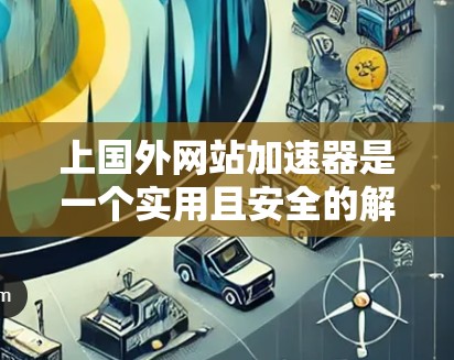 上国外网站加速器是一个实用且安全的解决方案,可以帮助您提高网页加载速度。以下是一步步的指南,帮助您顺利使用 上国外网站加速器是一个实用且安全的解决方案,可以帮助您提高网页加载速度。以下是一步步的指南,帮助您顺利使用