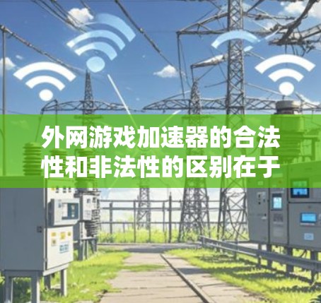 外网游戏加速器的合法性和非法性的区别在于它们的来源和使用方式。以下是详细的解释 外网游戏加速器的合法性和非法性的区别在于它们的来源和使用方式。以下是详细的解释