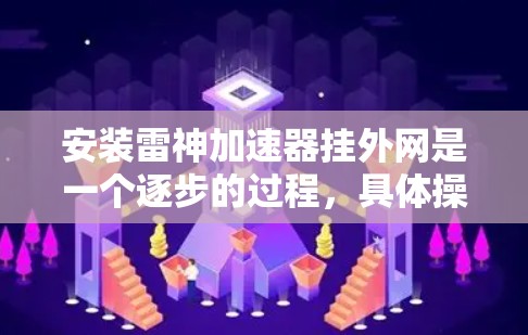 安装雷神加速器挂外网是一个逐步的过程,具体操作如下 安装雷神加速器挂外网是一个逐步的过程,具体操作如下