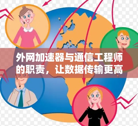 外网加速器与通信工程师的职责,让数据传输更高效 外网加速器与通信工程师的职责,让数据传输更高效