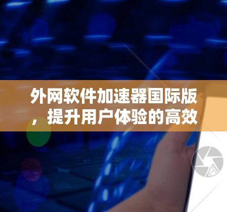 外网软件加速器国际版，提升用户体验的高效解决方案