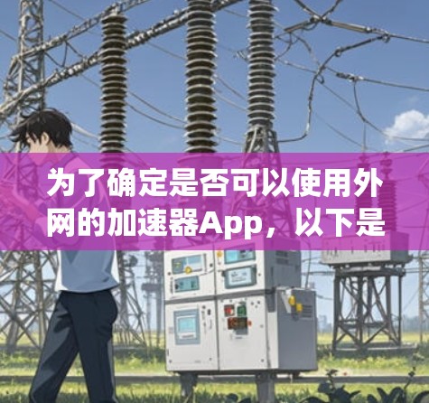 为了确定是否可以使用外网的加速器App,以下是一个清晰的步骤指南 为了确定是否可以使用外网的加速器App,以下是一个清晰的步骤指南