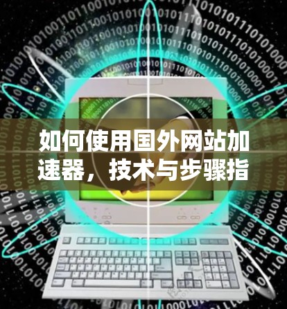 如何使用国外网站加速器，技术与步骤指南