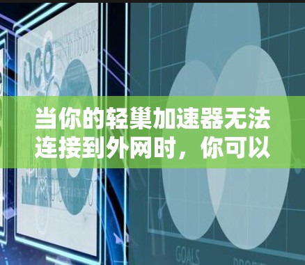 当你的轻巢加速器无法连接到外网时,你可以按照以下步骤进行排查 当你的轻巢加速器无法连接到外网时,你可以按照以下步骤进行排查