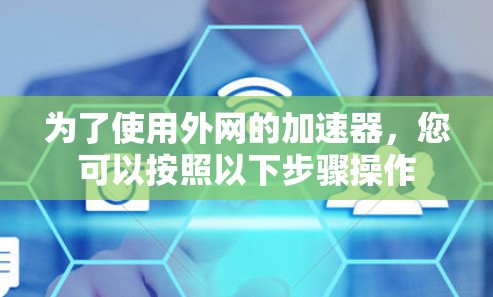 为了使用外网的加速器，您可以按照以下步骤操作