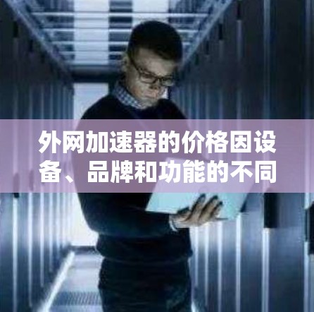 外网加速器的价格因设备、品牌和功能的不同而有所差异。以下是一些常见的外网加速器及其价格范围