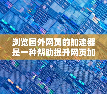 浏览国外网页的加速器是一种帮助提升网页加载速度的方法，可以有效减少等待时间，并提升用户体验。以下是一些常用的标准加速器工具