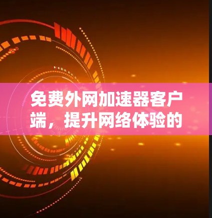 免费外网加速器客户端,提升网络体验的神器 免费外网加速器客户端,提升网络体验的神器
