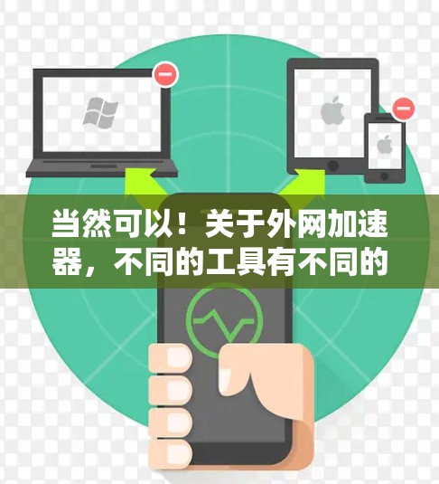 当然可以！关于外网加速器，不同的工具有不同的功能和适用场景。以下是一些常用的外网加速器及其使用方法