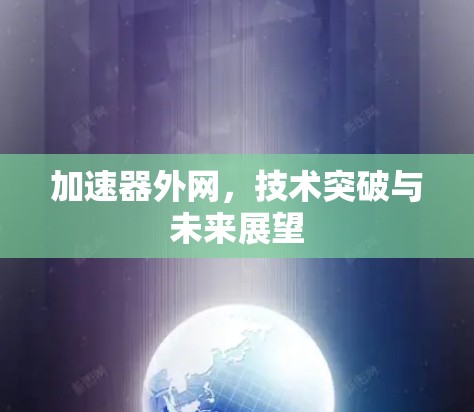 加速器外网，技术突破与未来展望