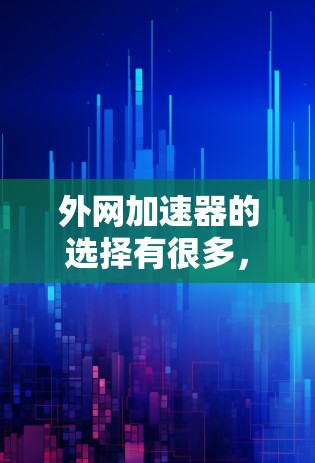外网加速器的选择有很多,每个人的需求和情况不同,可能会影响推荐结果。以下是一些常见的外网加速器,供你参考 外网加速器的选择有很多,每个人的需求和情况不同,可能会影响推荐结果。以下是一些常见的外网加速器,供你参考