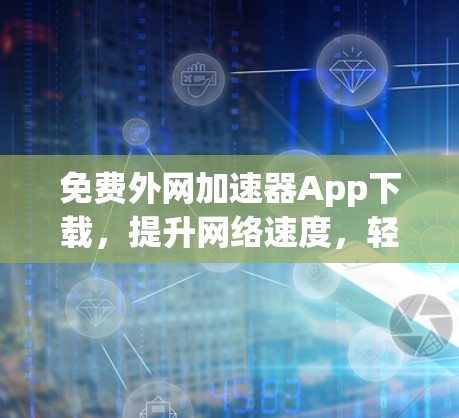 免费外网加速器App下载,提升网络速度,轻松享受网络乐趣 免费外网加速器App下载,提升网络速度,轻松享受网络乐趣