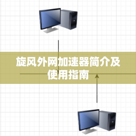 旋风外网加速器简介及使用指南 旋风外网加速器简介及使用指南