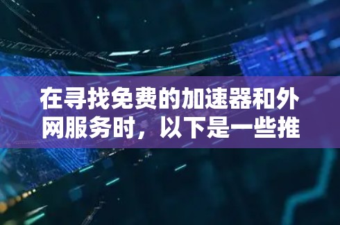 在寻找免费的加速器和外网服务时，以下是一些推荐和实用的小技巧，帮助您找到更方便和安全的解决方案