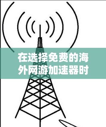在选择免费的海外网游加速器时,以下是一些综合考虑的因素和推荐路径 在选择免费的海外网游加速器时,以下是一些综合考虑的因素和推荐路径