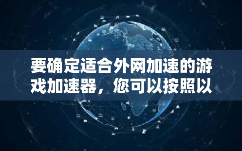 要确定适合外网加速的游戏加速器,您可以按照以下步骤进行 要确定适合外网加速的游戏加速器,您可以按照以下步骤进行