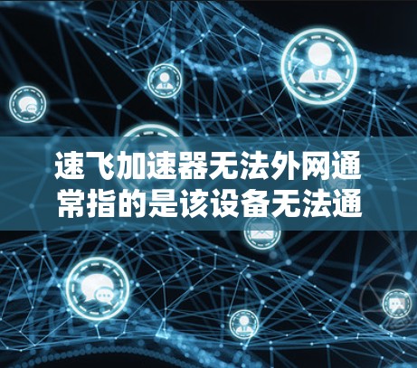 速飞加速器无法外网通常指的是该设备无法通过网络连接或使用。以下是一些可能的原因及解决步骤 速飞加速器无法外网通常指的是该设备无法通过网络连接或使用。以下是一些可能的原因及解决步骤