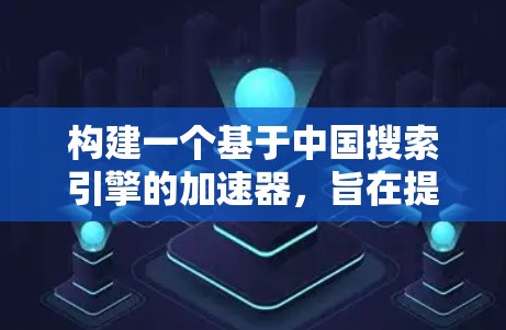 构建一个基于中国搜索引擎的加速器，旨在提高外国网站的加载速度和用户体验，需要综合考虑中国搜索引擎的特点和外国网站的特殊需求。以下是构建该加速器的关键步骤