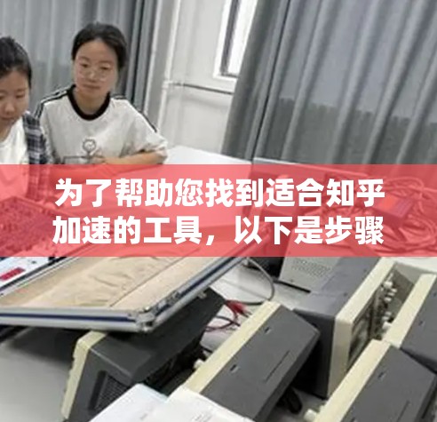 为了帮助您找到适合知乎加速的工具，以下是步骤指南