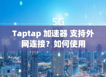 Taptap 加速器 支持外网连接？如何使用