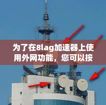 为了在8lag加速器上使用外网功能,您可以按照以下步骤操作 为了在8lag加速器上使用外网功能,您可以按照以下步骤操作