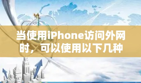 当使用iPhone访问外网时,可以使用以下几种方式来加速网络连接 当使用iPhone访问外网时,可以使用以下几种方式来加速网络连接