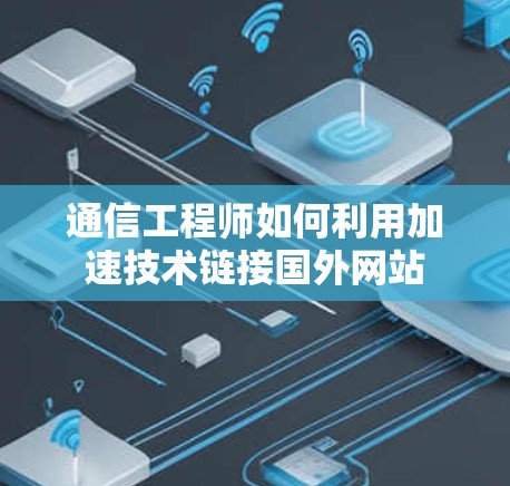 通信工程师如何利用加速技术链接国外网站 通信工程师如何利用加速技术链接国外网站