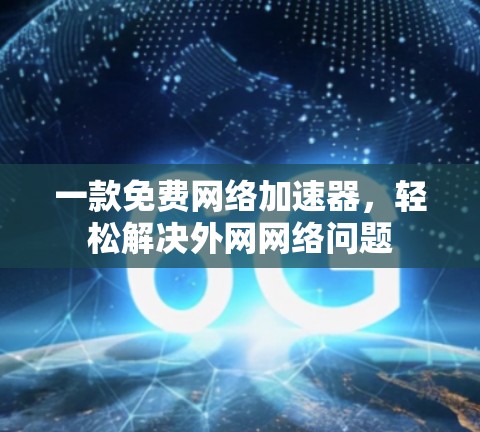 一款免费网络加速器,轻松解决外网网络问题 一款免费网络加速器,轻松解决外网网络问题