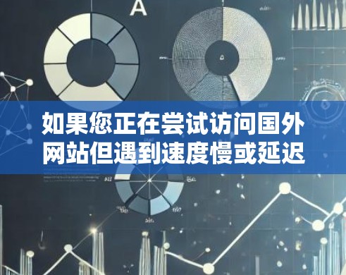 如果您正在尝试访问国外网站但遇到速度慢或延迟问题,以下是一些通用的加速器推荐,可以帮助您快速加载资源并访问网站 如果您正在尝试访问国外网站但遇到速度慢或延迟问题,以下是一些通用的加速器推荐,可以帮助您快速加载资源并访问网站