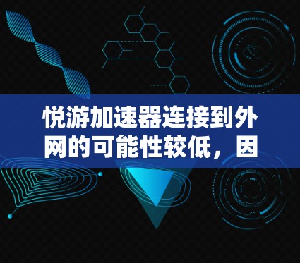 悦游加速器连接到外网的可能性较低，因为它通常是一个手机应用，其功能和连接方式主要依赖于手机内部的网络。然而，如果用户需要将悦游加速器连接到外网，可以通过以下步骤进行