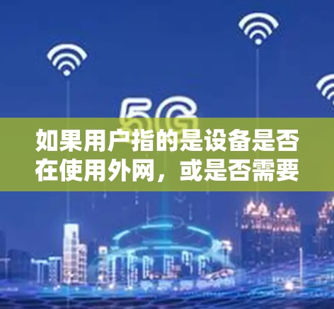 如果用户指的是设备是否在使用外网,或是否需要加快速,那么可以按照以下步骤进行检查 如果用户指的是设备是否在使用外网,或是否需要加快速,那么可以按照以下步骤进行检查
