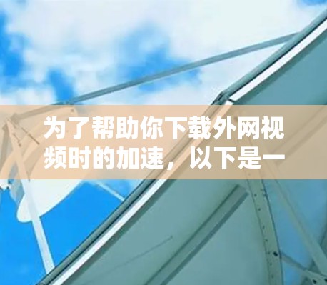 为了帮助你下载外网视频时的加速，以下是一个结构化的解决方案