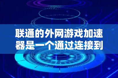 联通的外网游戏加速器是一个通过连接到外部互联网来加速游戏的软件，旨在提高游戏运行速度，无需下载额外资源。以下是对该加速器的详细分析