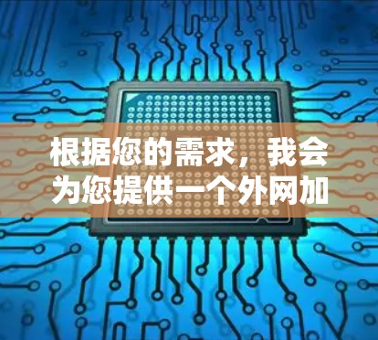 根据您的需求,我会为您提供一个外网加速器试用的指南。这个加速器旨在帮助您提高网络速度,减少延迟,并且提供安全的网络连接体验。以下是使用外网加速器的步骤 根据您的需求,我会为您提供一个外网加速器试用的指南。这个加速器旨在帮助您提高网络速度,减少延迟,并且提供安全的网络连接体验。以下是使用外网加速器的步骤