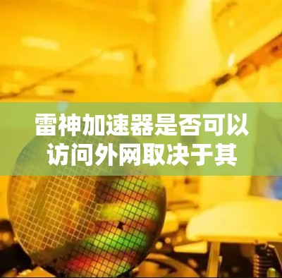 雷神加速器是否可以访问外网取决于其具体功能和设计。以下是对该问题的详细分析 雷神加速器是否可以访问外网取决于其具体功能和设计。以下是对该问题的详细分析