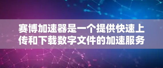 赛博加速器是一个提供快速上传和下载数字文件的加速服务,主要针对科技、金融、法律等领域的需求。以下是详细的了解 赛博加速器是一个提供快速上传和下载数字文件的加速服务,主要针对科技、金融、法律等领域的需求。以下是详细的了解