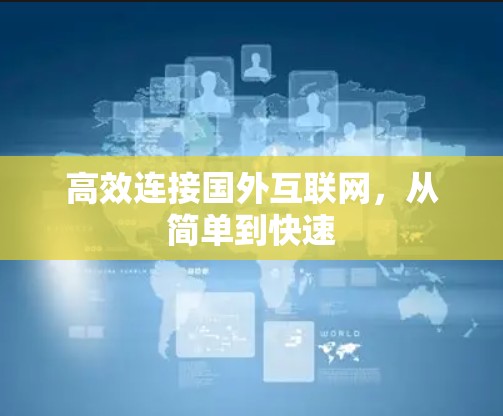 高效连接国外互联网,从简单到快速 高效连接国外互联网,从简单到快速
