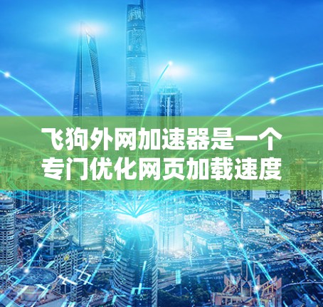 飞狗外网加速器是一个专门优化网页加载速度的工具,可以通过以下步骤使用 飞狗外网加速器是一个专门优化网页加载速度的工具,可以通过以下步骤使用